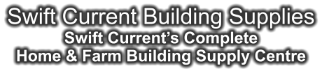 Swift Current Building Supplies Swift Current’s Complete Home & Farm Building Supply Centre