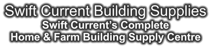 Swift Current Building Supplies Swift Current’s Complete Home & Farm Building Supply Centre