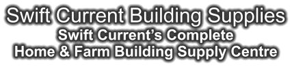 Swift Current Building Supplies Swift Current’s Complete Home & Farm Building Supply Centre