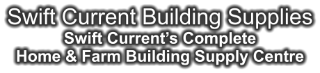 Swift Current Building Supplies Swift Current’s Complete Home & Farm Building Supply Centre