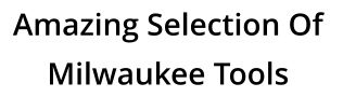 Amazing Selection Of  Milwaukee Tools