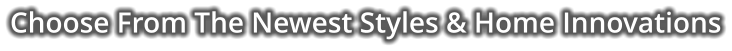 Choose From The Newest Styles & Home Innovations