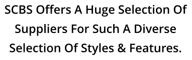SCBS Offers A Huge Selection Of Suppliers For Such A Diverse  Selection Of Styles & Features.